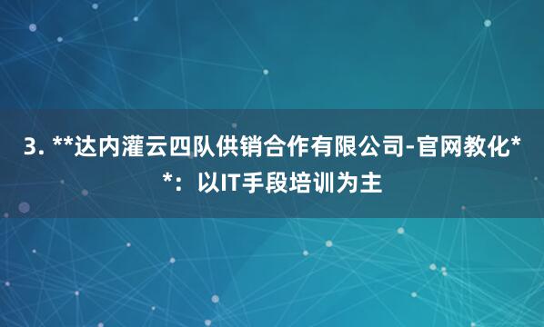 3. **达内灌云四队供销合作有限公司-官网教化**:以IT手段培训为主
