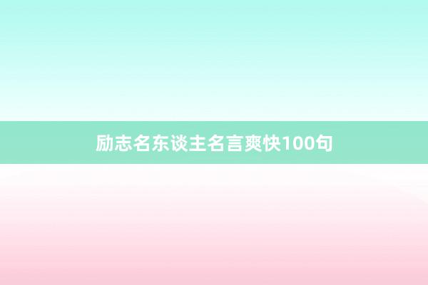 励志名东谈主名言爽快100句