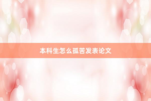 本科生怎么孤苦发表论文