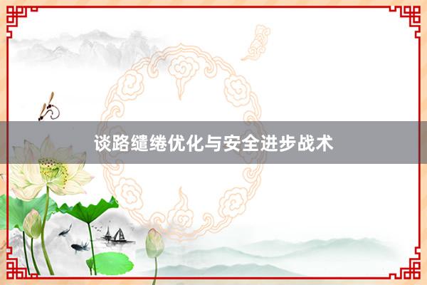 谈路缱绻优化与安全进步战术