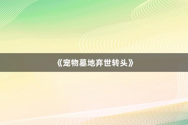 《宠物墓地弃世转头》