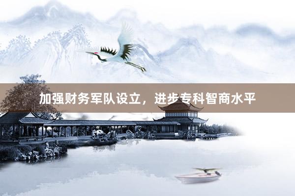 加强财务军队设立，进步专科智商水平
