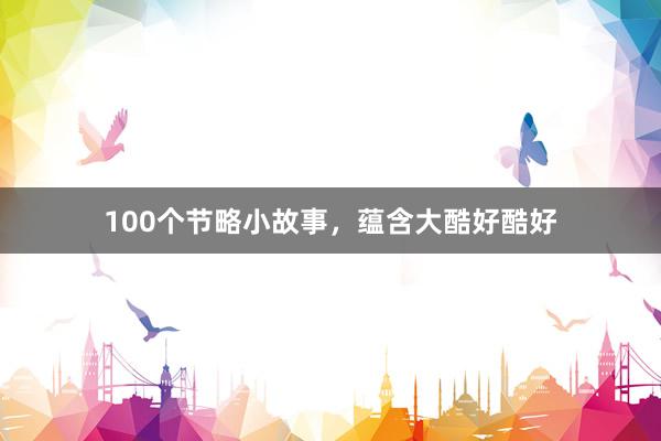 100个节略小故事，蕴含大酷好酷好